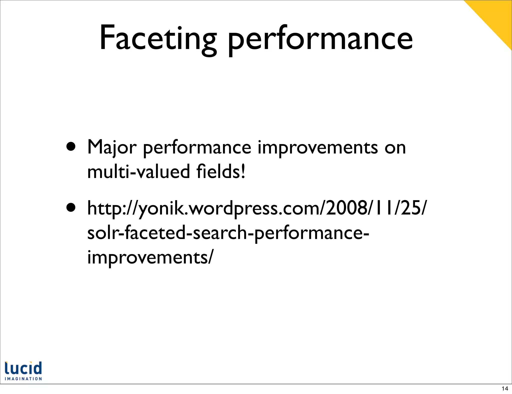 Faceting performance


• Major performance improvements on
  multi-valued ﬁelds!
• http://yonik.wordpress.com/2008/11/25/
  solr-faceted-search-performance-
  improvements/




                                           14
 