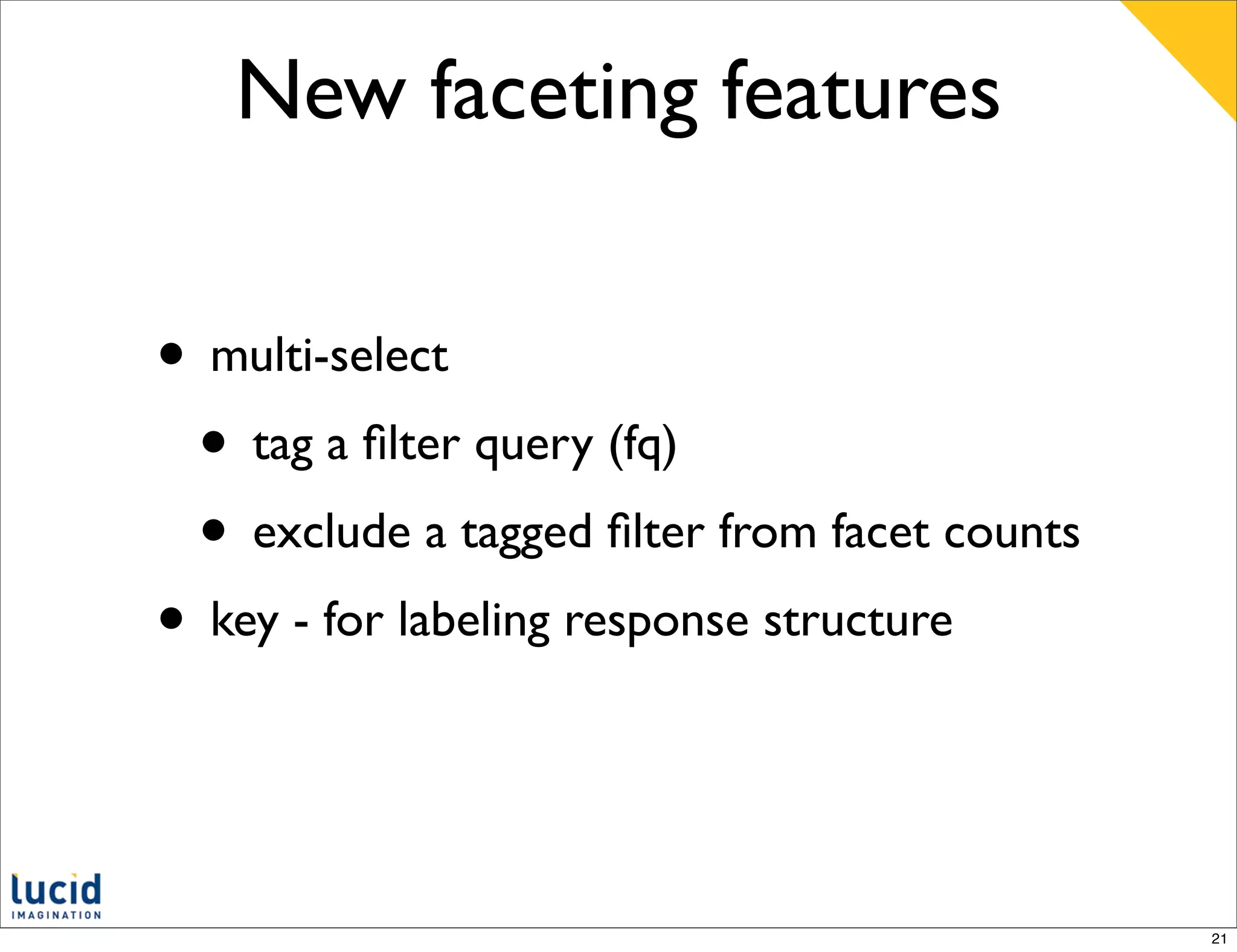 New faceting features


• multi-select
 • tag a ﬁlter query (fq)
 • exclude a tagged ﬁlter from facet counts
• key - for labeling response structure


                                              21
 