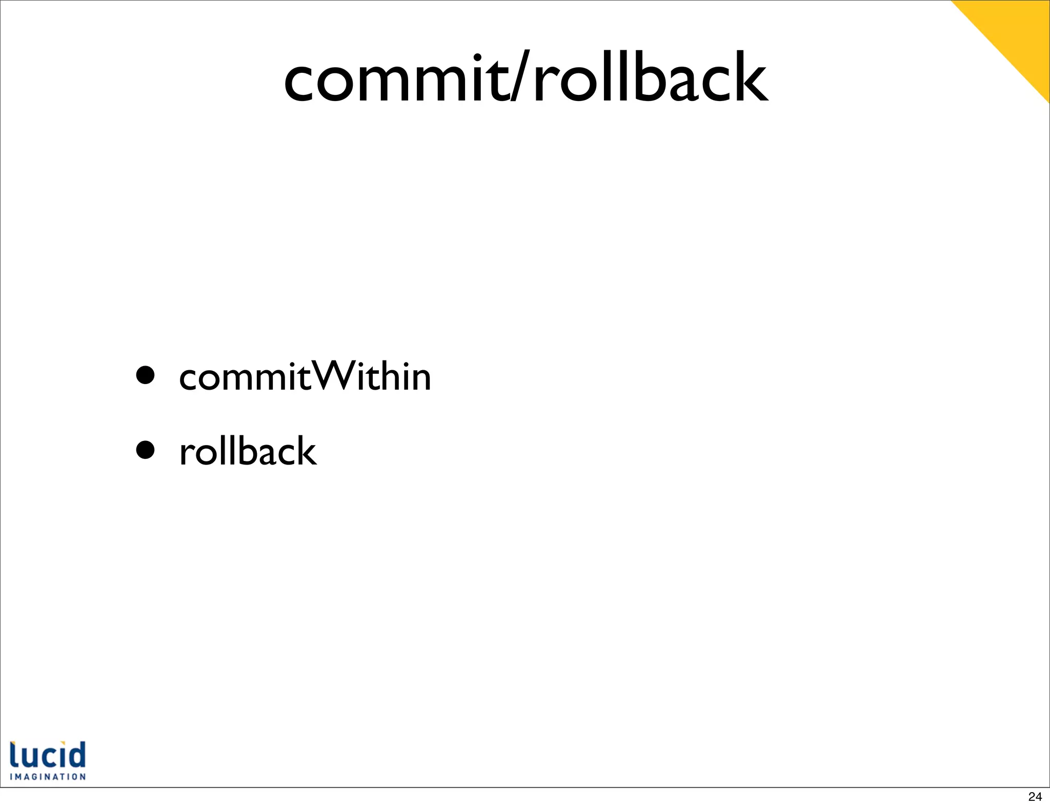 commit/rollback



• commitWithin
• rollback



                         24
 