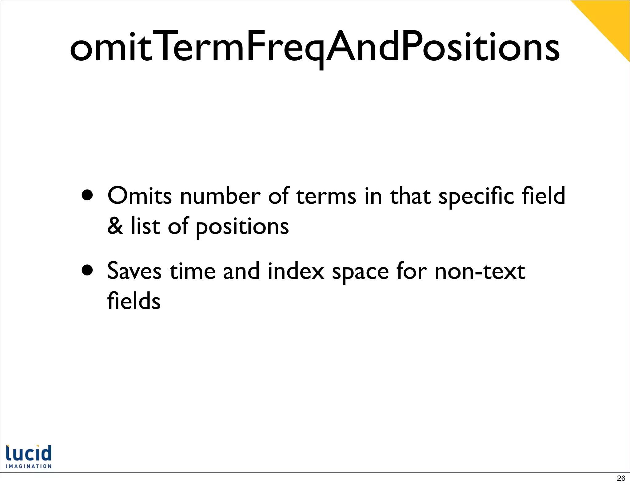 omitTermFreqAndPositions


• Omits number of terms in that speciﬁc ﬁeld
  & list of positions
• Saves time and index space for non-text
  ﬁelds




                                               26
 