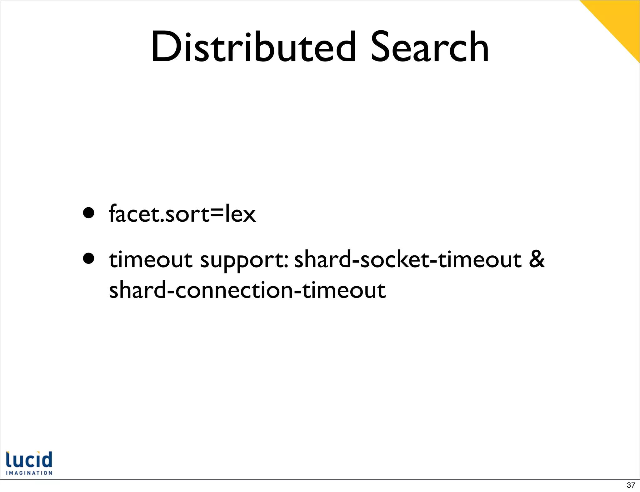 Distributed Search


• facet.sort=lex
• timeout support: shard-socket-timeout &
  shard-connection-timeout




                                            37
 