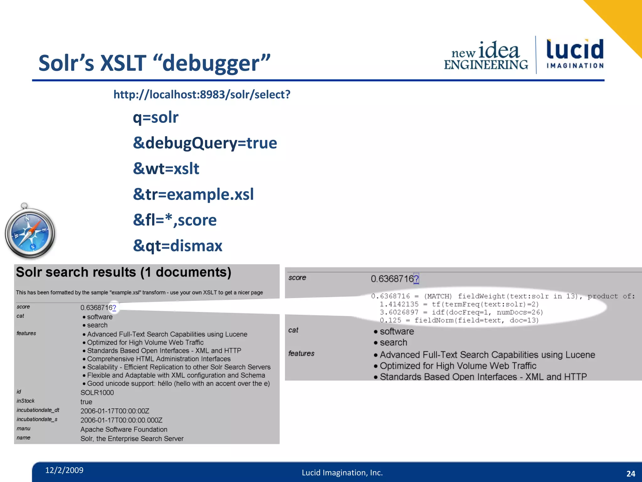 Solr’s XSLT “debugger” http://localhost:8983/solr/select? q=solr &debugQuery=true &wt=xslt &tr=example.xsl &fl=*,score &qt=dismax 12/2/2009 Lucid Imagination, Inc. 24 