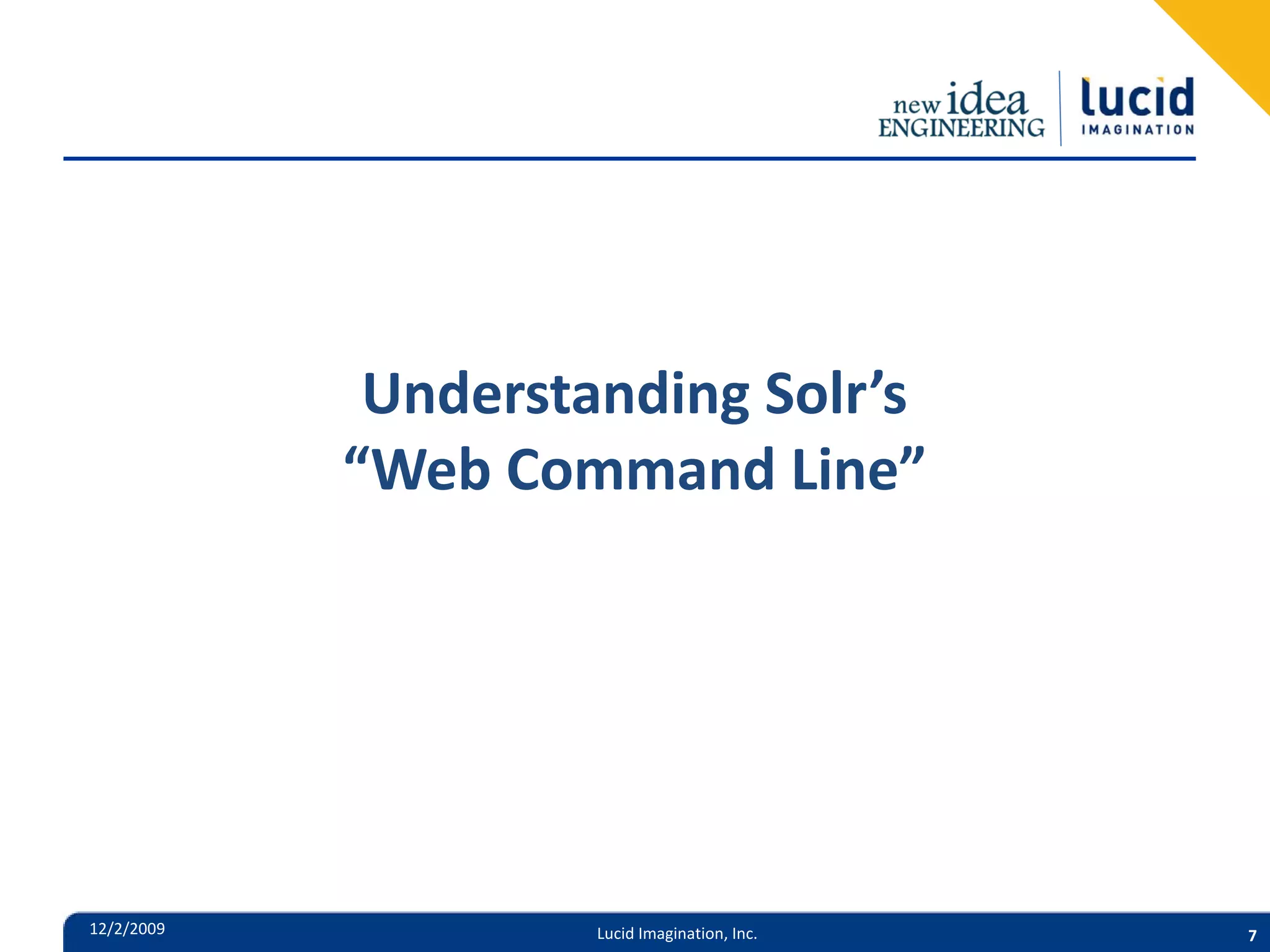 Understanding Solr’s “Web Command Line” 12/2/2009 Lucid Imagination, Inc. 7 