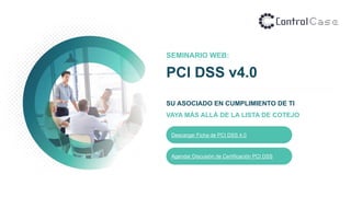SEMINARIO WEB:
PCI DSS v4.0
SU ASOCIADO EN CUMPLIMIENTO DE TI
VAYA MÁS ALLÁ DE LA LISTA DE COTEJO
Descargar Ficha de PCI DSS 4.0
Agendar Discusión de Certificación PCI DSS
 