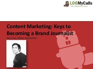 Content Marketing: Keys to
Becoming a Brand Journalist
Dan Levy, Editor, Sparksheet
 
