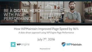 How WPMaintain Improved Page Speed by 16%
A data-driven approach using WP Engine Page Performance
July 7th, 2016
#wpewebinar
 