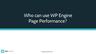 Who can use WP Engine
Page Performance?
#wpewebinar
 