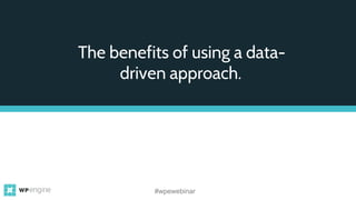 The benefits of using a data-
driven approach.
#wpewebinar
 