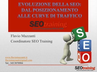 Flavio Mazzanti 
Coordinatore SEO Training 
www.flaviomazzanti.it 
flaviomazzanti@gmail.com 
Tel.: 345/3070984 
 