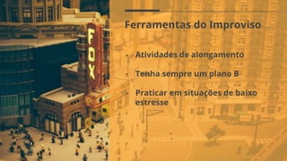Ferramentas do Improviso
- Atividades de alongamento
- Tenha sempre um plano B
- Praticar em situações de baixo
estresse
 