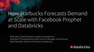 How Starbucks Forecasts Demand
at Scale with Facebook Prophet
and Databricks
Rob Saker, Retail Industry Leader at Databricks
Brendan O’Shaughnessy, Data Science Manager at Starbucks
Bilal Obeidat, Solutions Architect, Databricks
 