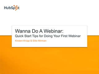 Wanna Do A Webinar:
Quick Start Tips for Doing Your First Webinar
Kirsten Knipp & Ellie Mirman
 