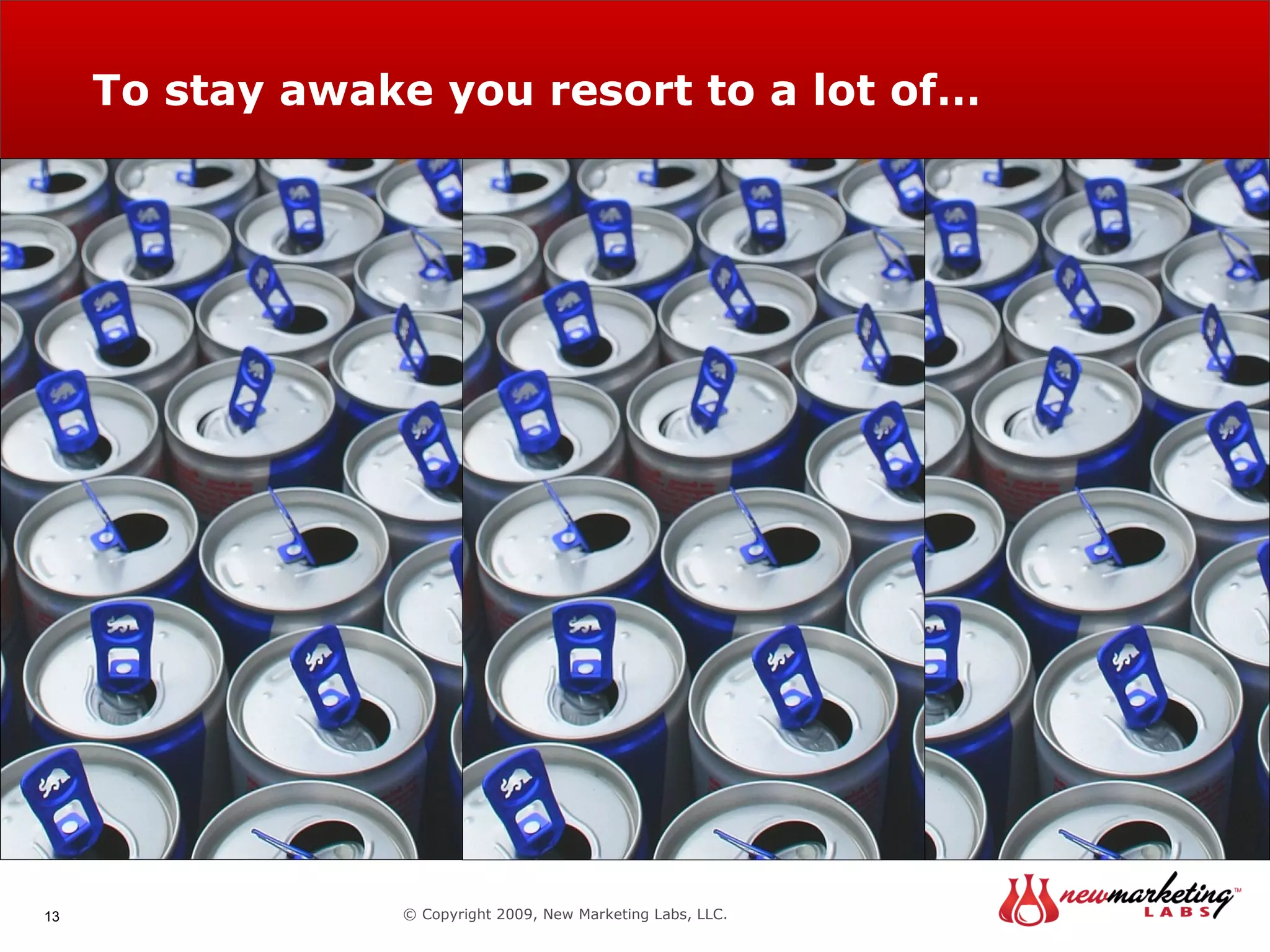 To stay awake you resort to a lot of… © Copyright 2009, New Marketing Labs, LLC. 