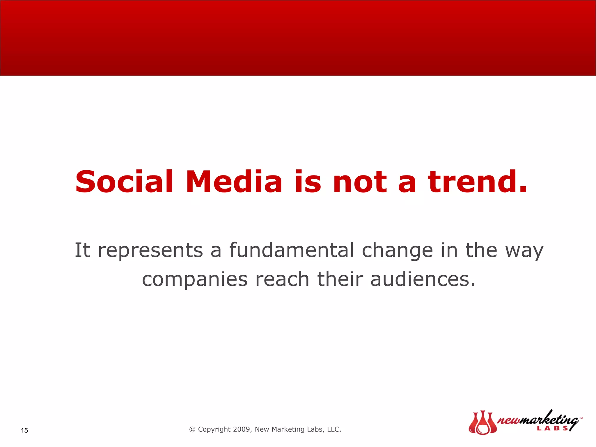 Social Media is not a trend. It represents a fundamental change in the way companies reach their audiences. © Copyright 2009, New Marketing Labs, LLC. 