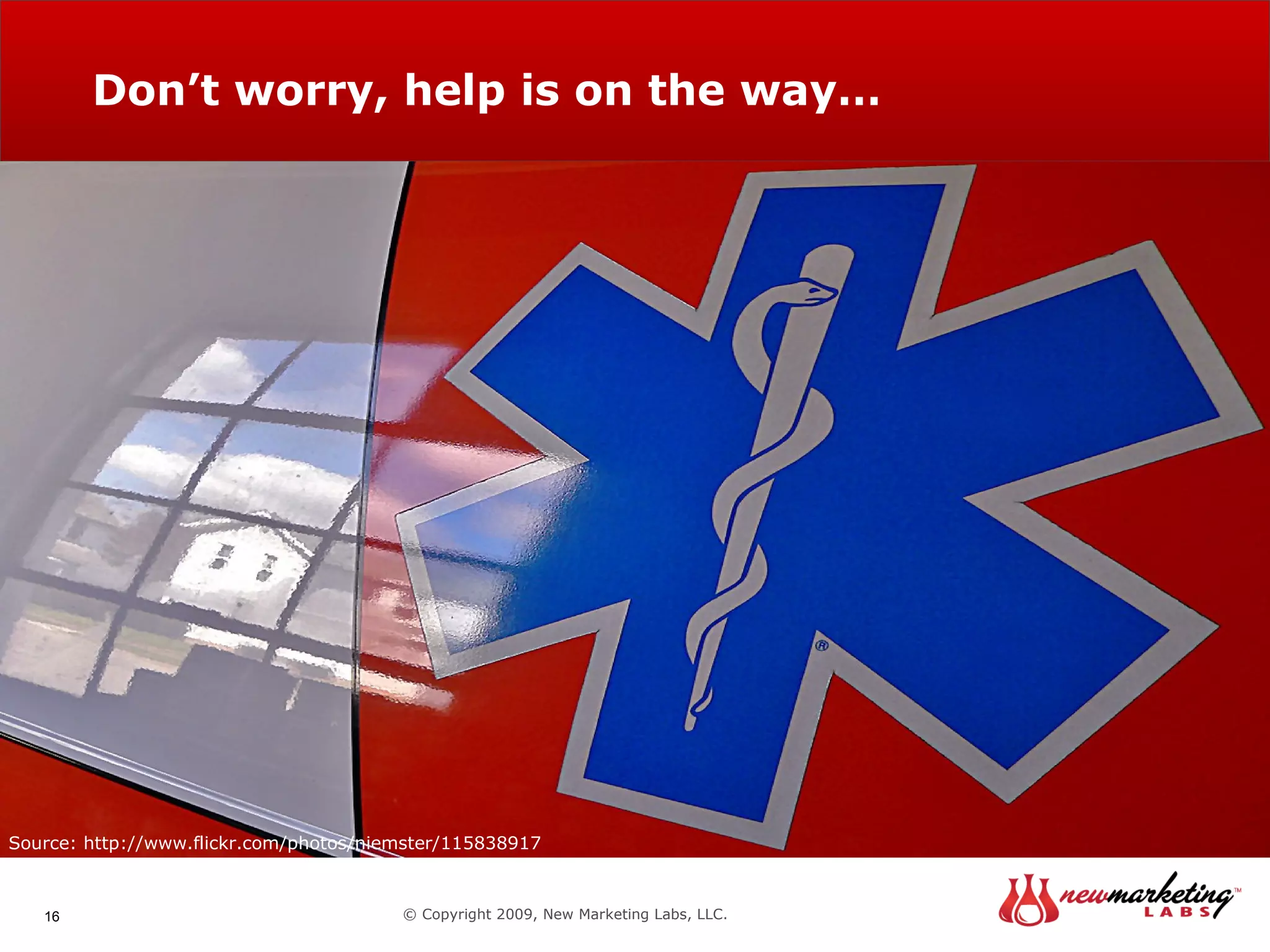 Don’t worry, help is on the way… © Copyright 2009, New Marketing Labs, LLC. Source: http://www.flickr.com/photos/29223627@N04/2977546462 Source: http://www.flickr.com/photos/niemster/115838917 