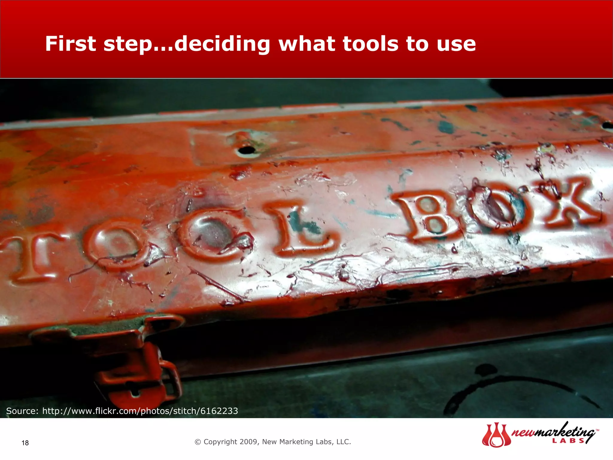 First step…deciding what tools to use  © Copyright 2009, New Marketing Labs, LLC. Source: http://www.flickr.com/photos/29223627@N04/2977546462 Source: http://www.flickr.com/photos/niemster/115838917 Source: http://www.flickr.com/photos/stitch/6162233 