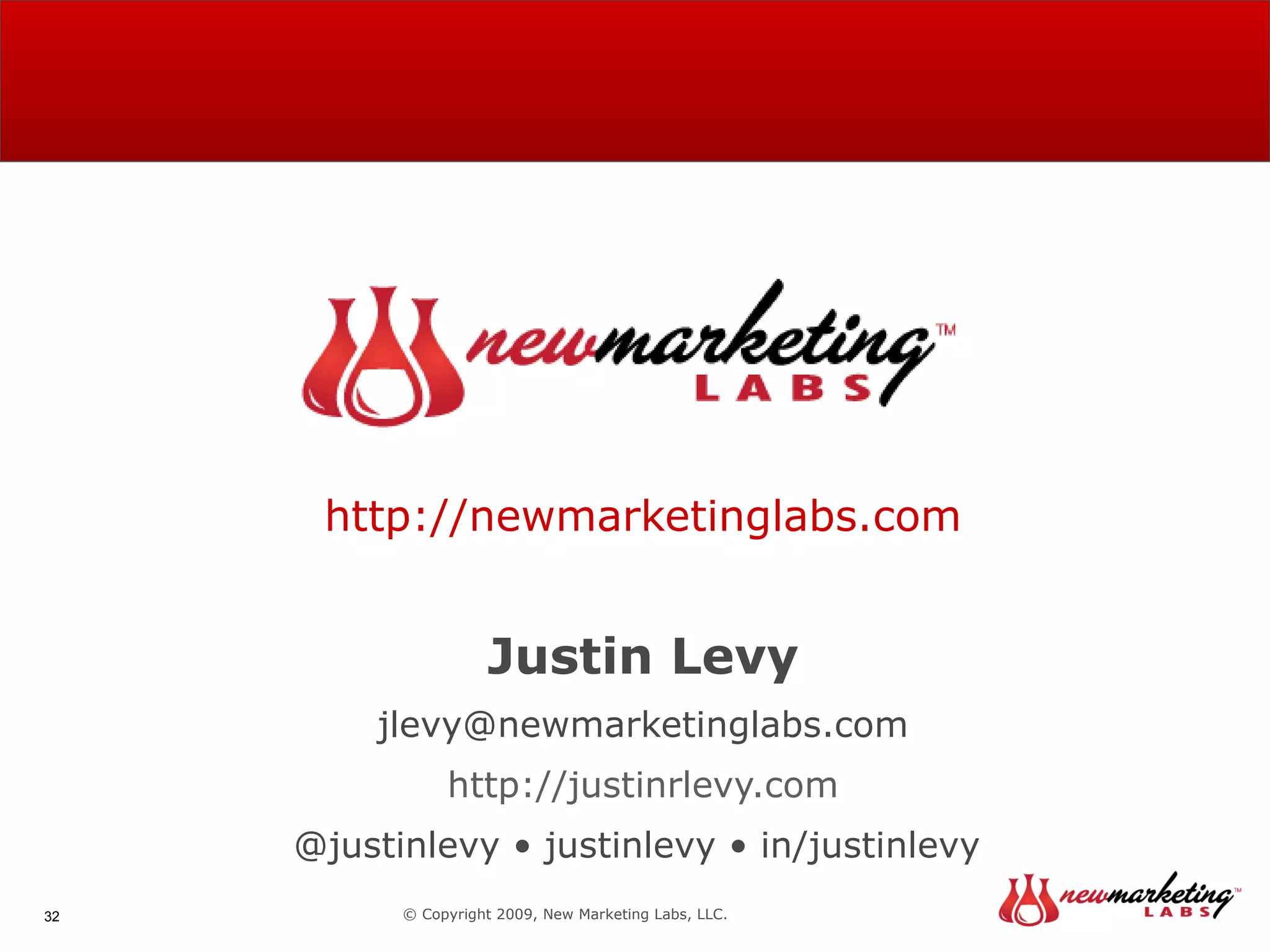 http://newmarketinglabs.com Justin Levy [email_address] http://justinrlevy.com @justinlevy • justinlevy • in/justinlevy  © Copyright 2009, New Marketing Labs, LLC. 