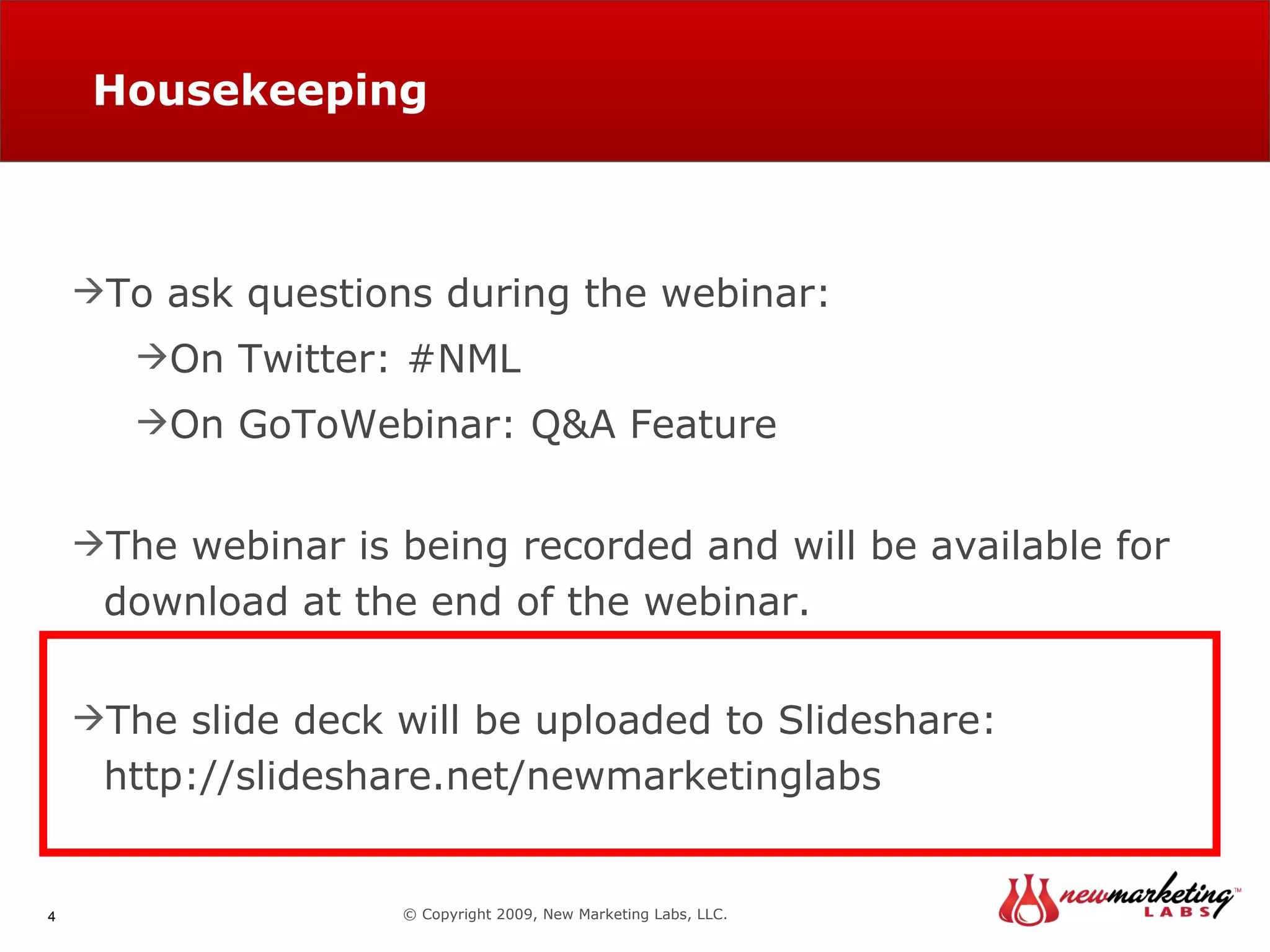 Housekeeping © Copyright 2009, New Marketing Labs, LLC. To ask questions during the webinar: On Twitter: #NML On GoToWebinar: Q&A Feature The webinar is being recorded and will be available for download at the end of the webinar. The slide deck will be uploaded to Slideshare:  http://slideshare.net/newmarketinglabs 