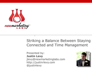 Striking a Balance Between Staying Connected and Time Management Presented by: Justin Levy [email_address] http://justinrlevy.com @justinlevy 