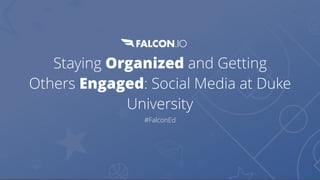 Staying Organized and Getting
Others Engaged: Social Media at Duke
University
#FalconEd
 