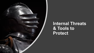 Internal Threats
& Tools to
Protect
 