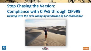 Stop Chasing the Version:
Compliance with CIPv5 through CIPv99
Dealing with the ever-changing landscape of CIP compliance
 