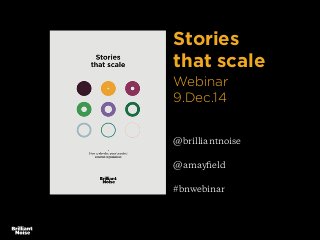Stories 
that scale 
Webinar 
9.Dec.14 
@brilliantnoise 
@amayfield 
#bnwebinar 
 