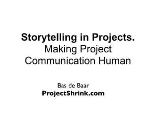 Storytelling in Projects.
    Making Project
 Communication Human

        Bas de Baar
    ProjectShrink.com
 