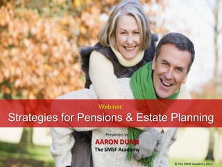 Webinar:
Strategies for Pensions & Estate Planning
                    Presented by
                 AARON DUNN
                 The SMSF Academy

                                    © The SMSF Academy 2012
 