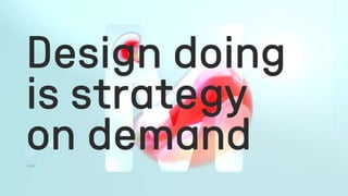 Design doing
is strategy
on demand
 
