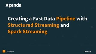 @maasg
Agenda
Creating a Fast Data Pipeline with
Structured Streaming and
Spark Streaming
 