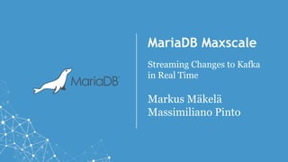 MariaDB Maxscale
Streaming Changes to Kafka
in Real Time
Markus Mäkelä
Massimiliano Pinto
 