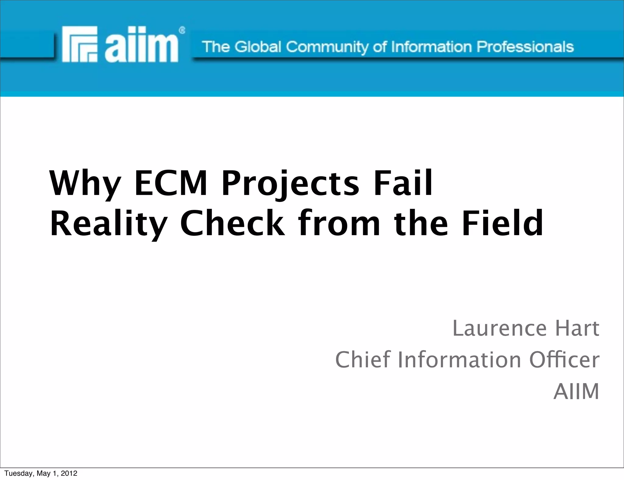 #AIIM




            Why ECM Projects Fail
            Reality Check from the Field

                                       Laurence Hart
                            Chief Information Officer
                                                AIIM


Tuesday, May 1, 2012
 