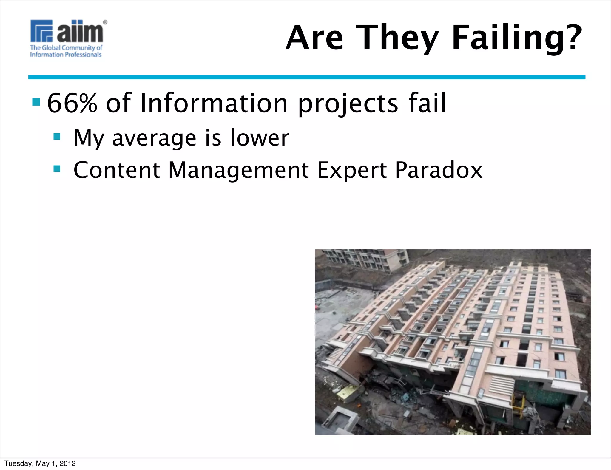 Are They Failing?
        66% of Information projects fail
              My average is lower
              Content Management Expert Paradox




Tuesday, May 1, 2012
 