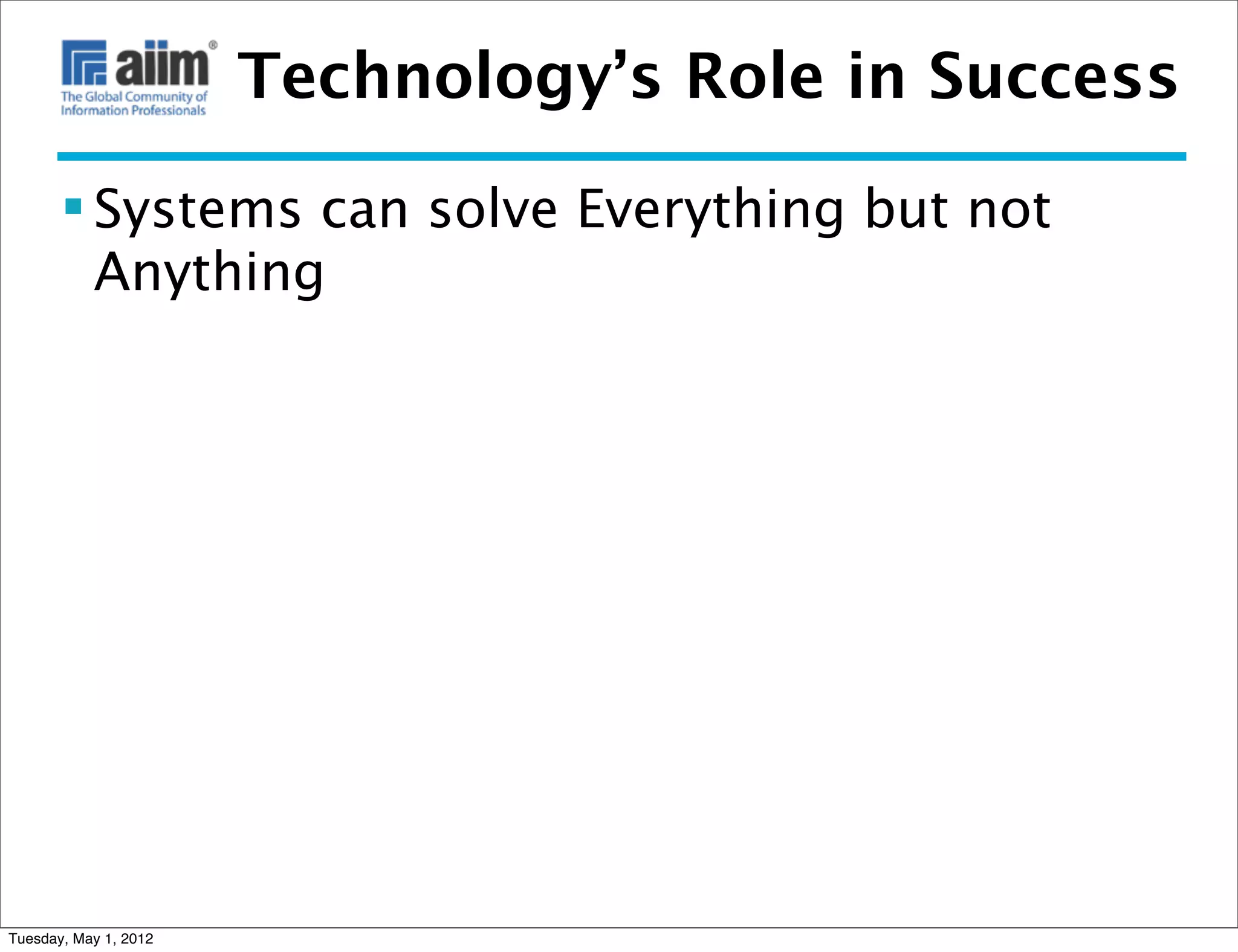Technology’s Role in Success

        Systems can solve Everything but not
         Anything




Tuesday, May 1, 2012
 