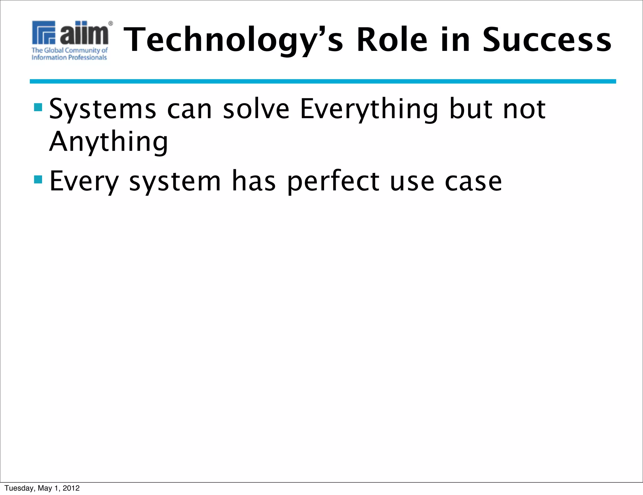 Technology’s Role in Success

        Systems can solve Everything but not
         Anything
        Every system has perfect use case




Tuesday, May 1, 2012
 