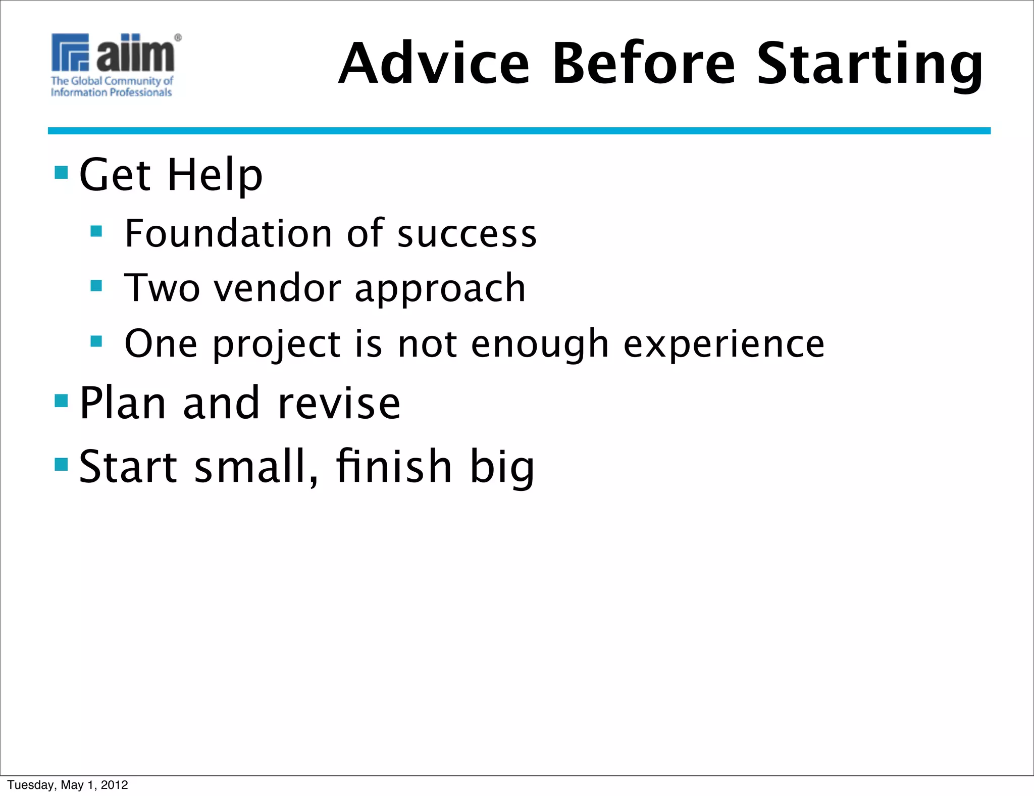 Advice Before Starting
        Get Help
              Foundation of success
              Two vendor approach
              One project is not enough experience
        Plan and revise
        Start small, ﬁnish big




Tuesday, May 1, 2012
 