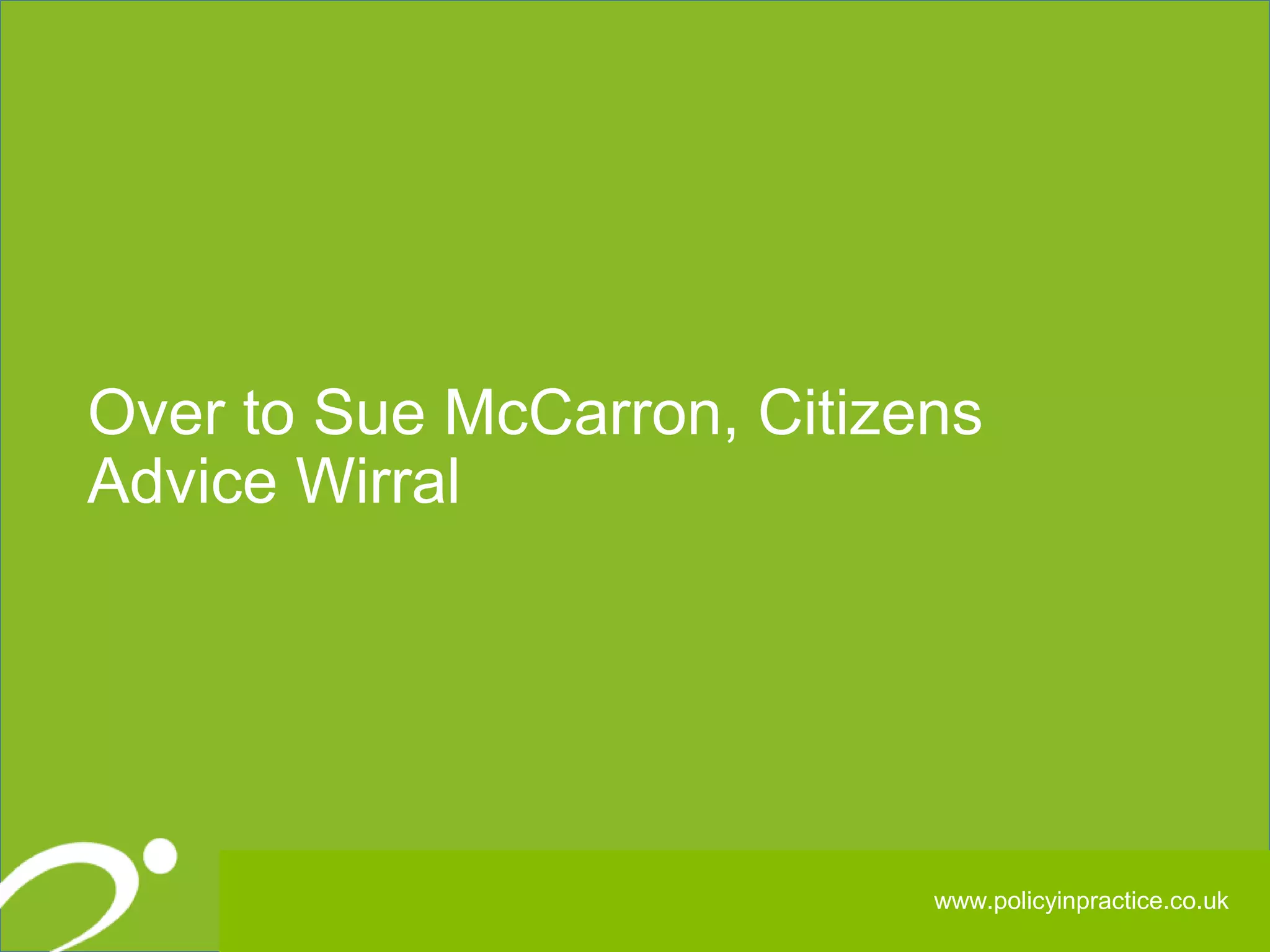 262626
Over to Sue McCarron, Citizens
Advice Wirral
www.policyinpractice.co.uk
 