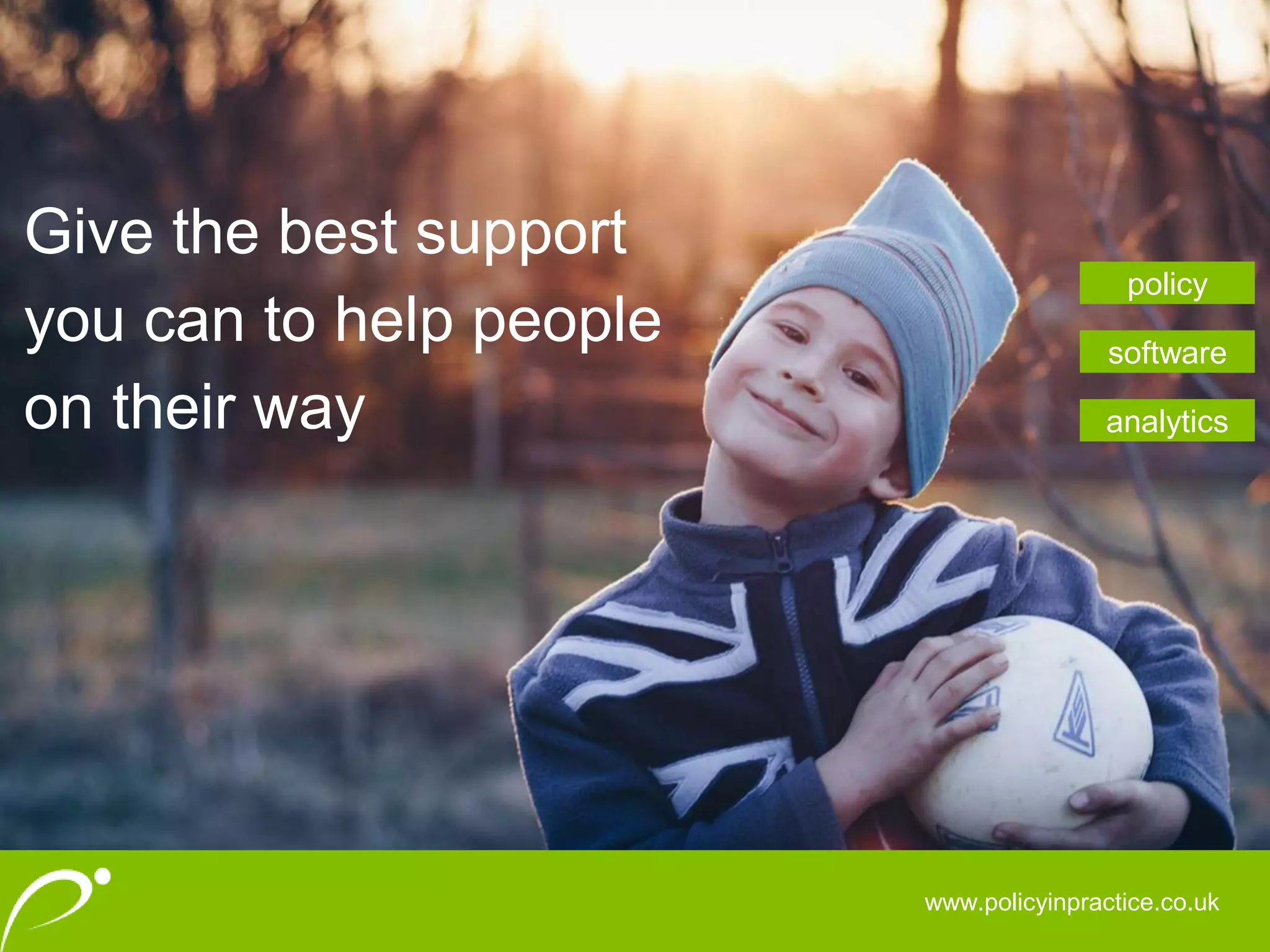 www.policyinpractice.co.uk
Give the best support
you can to help people
on their way
policy
software
analytics
 