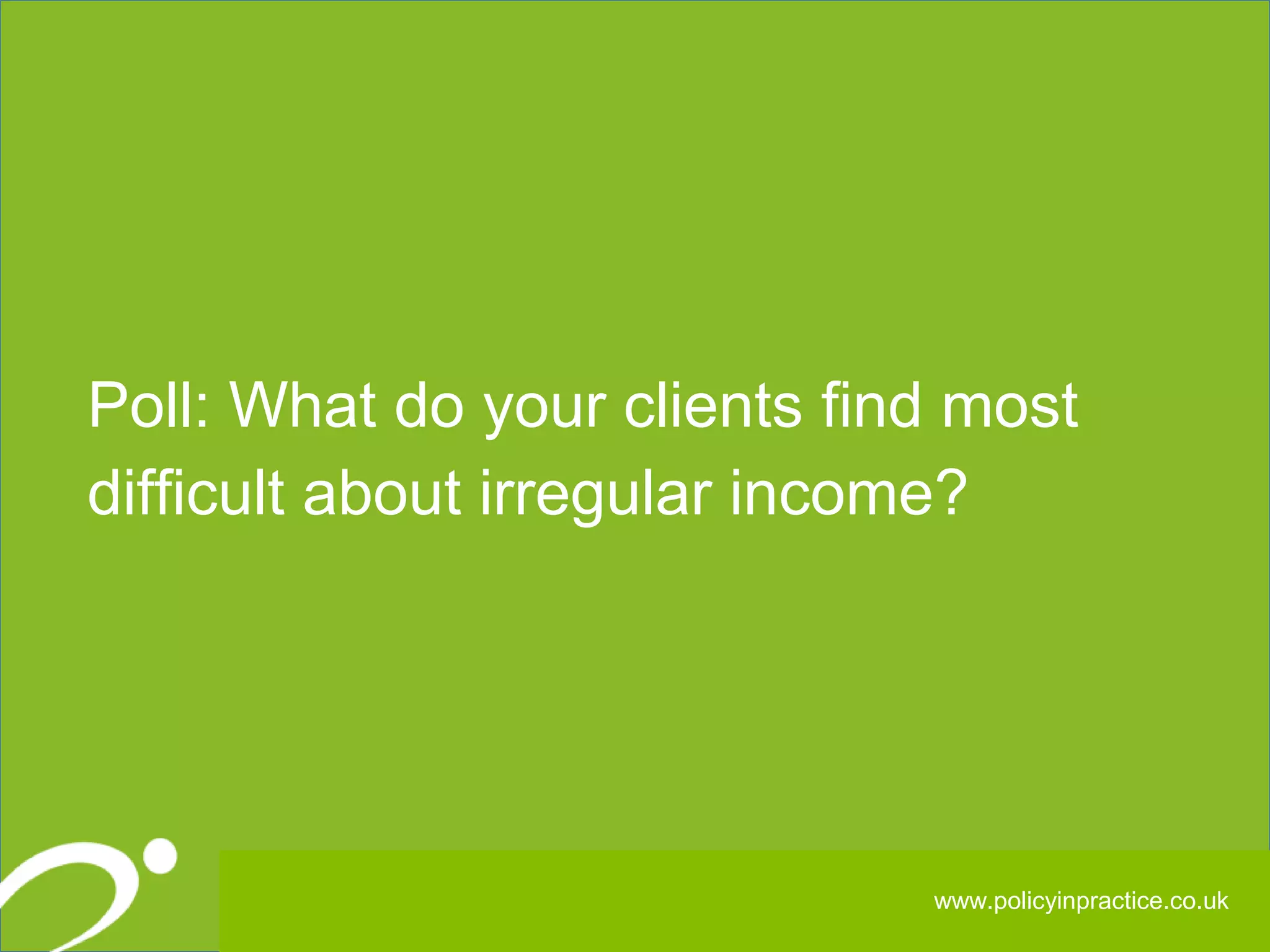 666
Poll: What do your clients find most
difficult about irregular income?
www.policyinpractice.co.uk
 