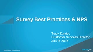 ©2015 Gainsight. All Rights Reserved.©2015 Gainsight. All Rights Reserved.
Survey Best Practices & NPS
Tracy Zundel,
Customer Success Director
July 9, 2015
 