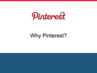 Why Pinterest?
 