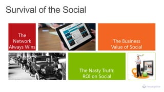 The
Network
Always Wins
The Nasty Truth:
ROI on Social
The Business
Value of Social
succeed
 