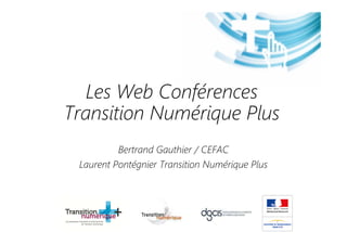 Les Web Conférences
Transition Numérique Plus
Bertrand Gauthier / CEFAC
Laurent Pontégnier Transition Numérique Plus
 
