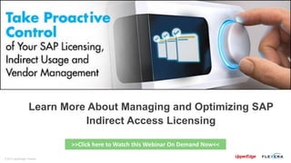© 2017 UpperEdge / Flexera
Learn More About Managing and Optimizing SAP
Indirect Access Licensing
>>Click here to Watch this Webinar On Demand Now<<
 
