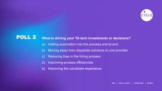 POLL 2 What is driving your TA tech investments or decisions?
a) Adding automation into the process end-to-end
b) Moving away from disparate solutions to one provider
c) Reducing bias in the hiring process
d) Improving process efficiencies
e) Improving the candidate experience
 