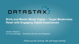 Thank you for joining. We will begin shortly.
Brick and Mortar Meets Digital – Target Modernizes
Retail with Engaging Digital Experiences
Heather Mickman
Sr. Group Manager – Enterprise Services and Integration
 