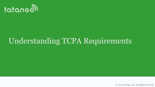© 2014 Tatango, Inc. All rights reserved.
Understanding TCPA Requirements
 