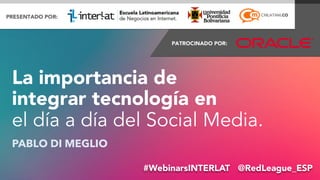 La importancia de 
integrar tecnología en 
el día a día del Social Media. 
PABLO DI MEGLIO 
#WebinarsINTERLAT @Re@dPLaebalogDuieM_eEgSliPo 
 