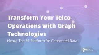 Transform Your Telco
Operations with Graph
Technologies
Neo4j: The #1 Platform for Connected Data
 